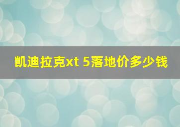 凯迪拉克xt 5落地价多少钱